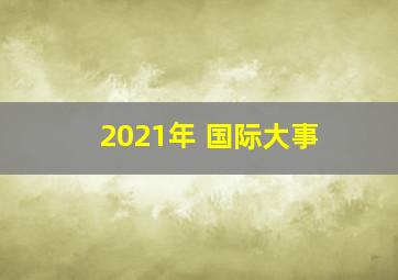 2021年 国际大事